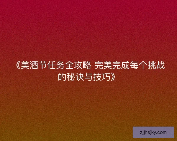 《美酒节任务全攻略 完美完成每个挑战的秘诀与技巧》