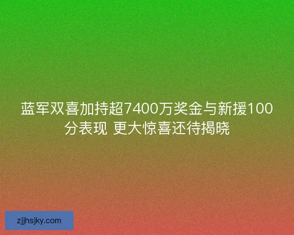 蓝军双喜加持超7400万奖金与新援100分表现 更大惊喜还待揭晓 蓝军双喜加持超7400万奖金与新援100分表现 更大惊喜还待揭晓