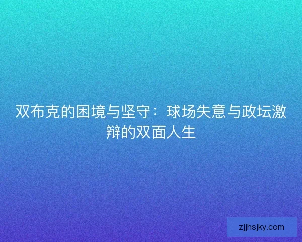 双布克的困境与坚守：球场失意与政坛激辩的双面人生