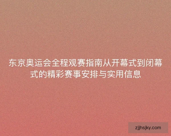 东京奥运会全程观赛指南从开幕式到闭幕式的精彩赛事安排与实用信息