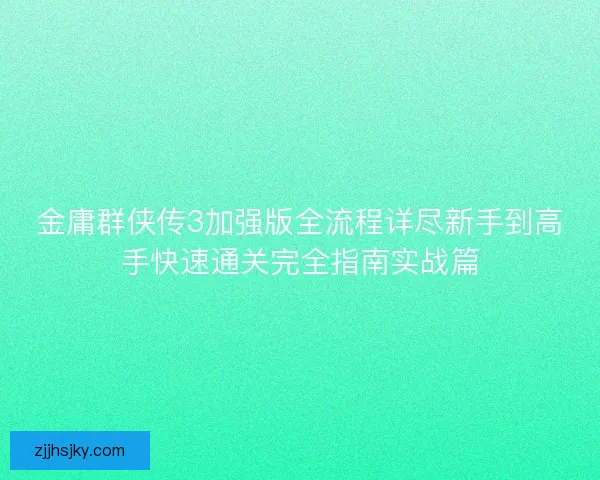 金庸群侠传3加强版全流程详尽新手到高手快速通关完全指南实战篇
