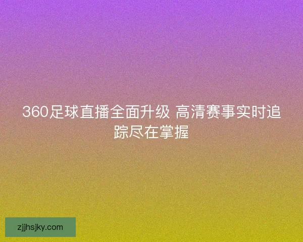 360足球直播全面升级 高清赛事实时追踪尽在掌握