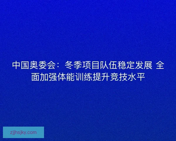 中国奥委会：冬季项目队伍稳定发展 全面加强体能训练提升竞技水平