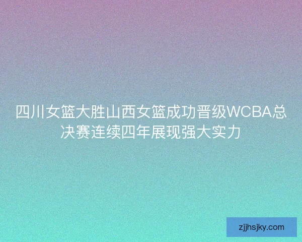 四川女篮大胜山西女篮成功晋级WCBA总决赛连续四年展现强大实力
