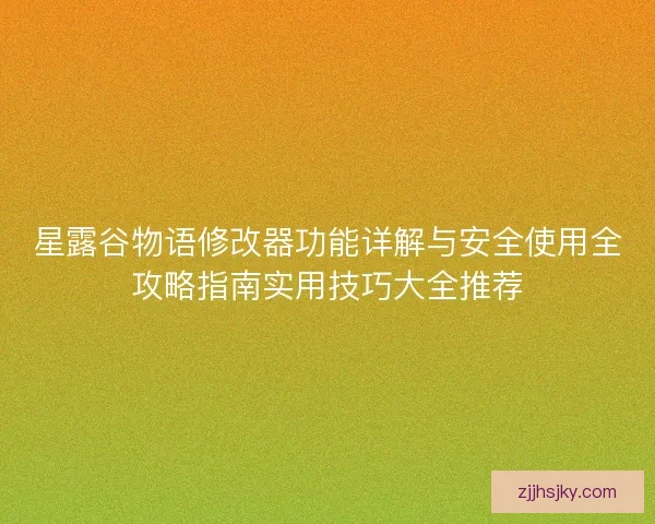 星露谷物语修改器功能详解与安全使用全攻略指南实用技巧大全推荐