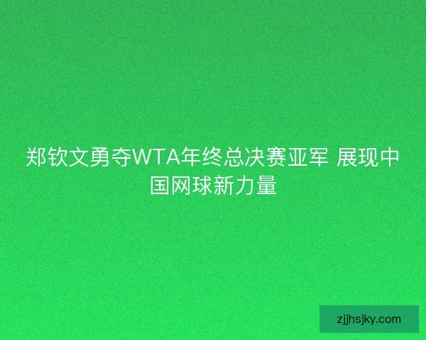 郑钦文勇夺WTA年终总决赛亚军 展现中国网球新力量