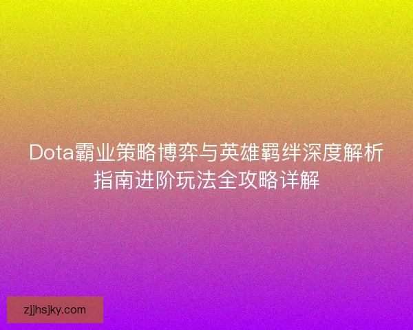 Dota霸业策略博弈与英雄羁绊深度解析指南进阶玩法全攻略详解
