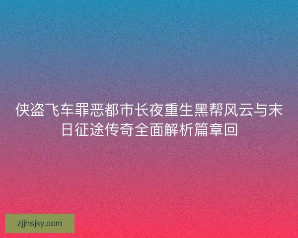 侠盗飞车罪恶都市长夜重生黑帮风云与末日征途传奇全面解析篇章回