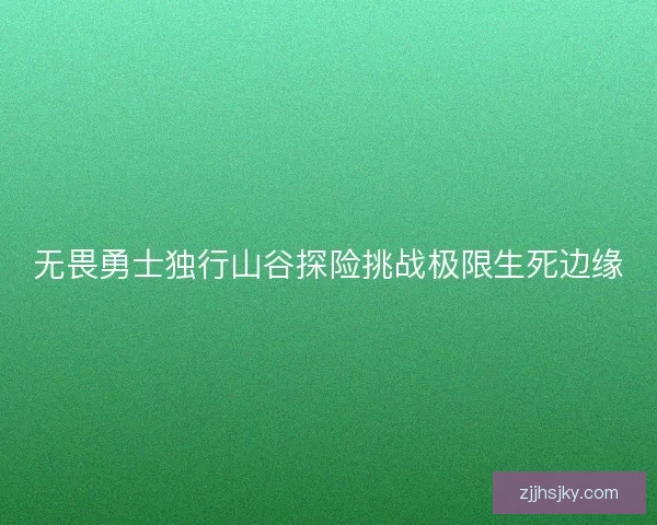 无畏勇士独行山谷探险挑战极限生死边缘