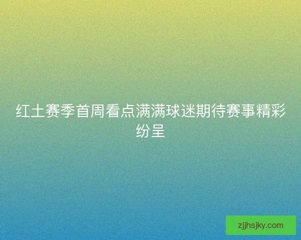 红土赛季首周看点满满球迷期待赛事精彩纷呈