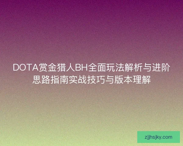 DOTA赏金猎人BH全面玩法解析与进阶思路指南实战技巧与版本理解