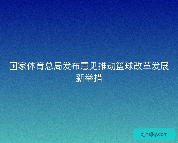 国家体育总局发布意见推动篮球改革发展新举措