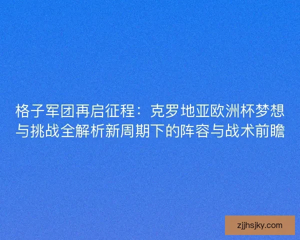 格子军团再启征程:克罗地亚欧洲杯梦想与挑战全解析新周期下的阵容与战术前瞻 格子军团再启征程:克罗地亚欧洲杯梦想与挑战全解析新周期下的阵容与战术前瞻